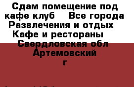 Сдам помещение под кафе,клуб. - Все города Развлечения и отдых » Кафе и рестораны   . Свердловская обл.,Артемовский г.